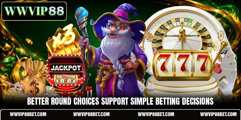 Better round choices support simple betting decisions