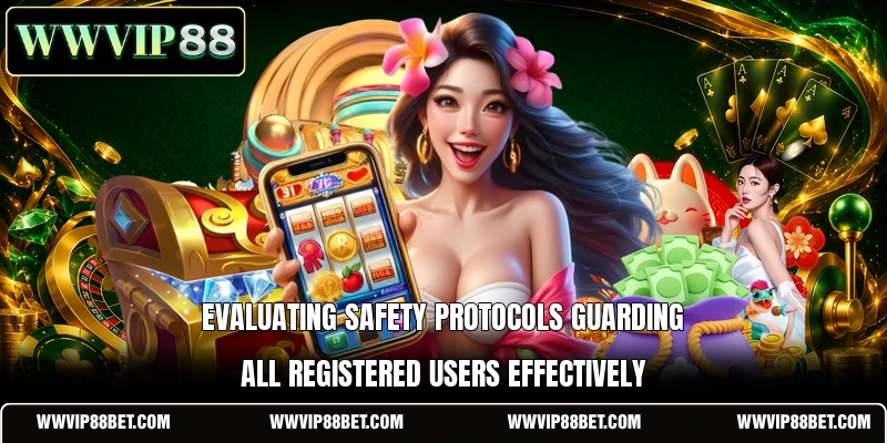 Evaluating safety protocols guarding all registered users effectively